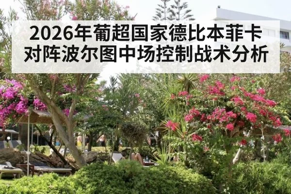 2026年葡超国家德比本菲卡对阵波尔图中场控制战术分析